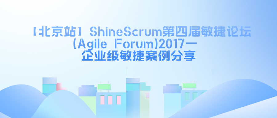 ShineScrum第四届敏捷论坛(Agile Forum)2017— 北京站《企业级敏捷案例分享》