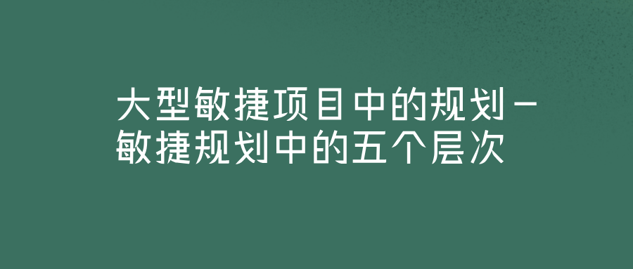 ShineScrum分享 大型敏捷项目中的规划——敏捷规划中的五个层次
